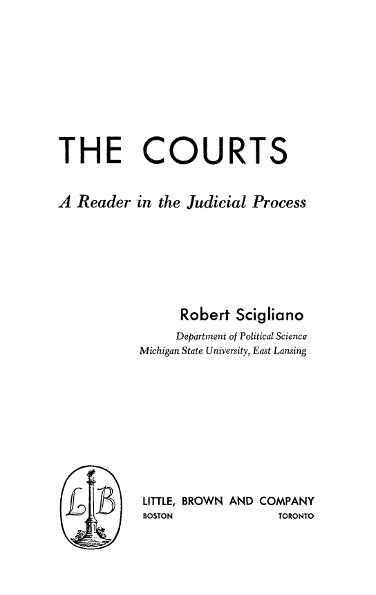 handle is hein.beal/ctsrjp0001 and id is 1 raw text is: THE COURTSA Reader in the Judicial ProcessRobert SciglianoDepartment of Political ScienceMichigan State University, East LansingLITTLE, BROWN AND COMPANYBOSTON                TORONTO