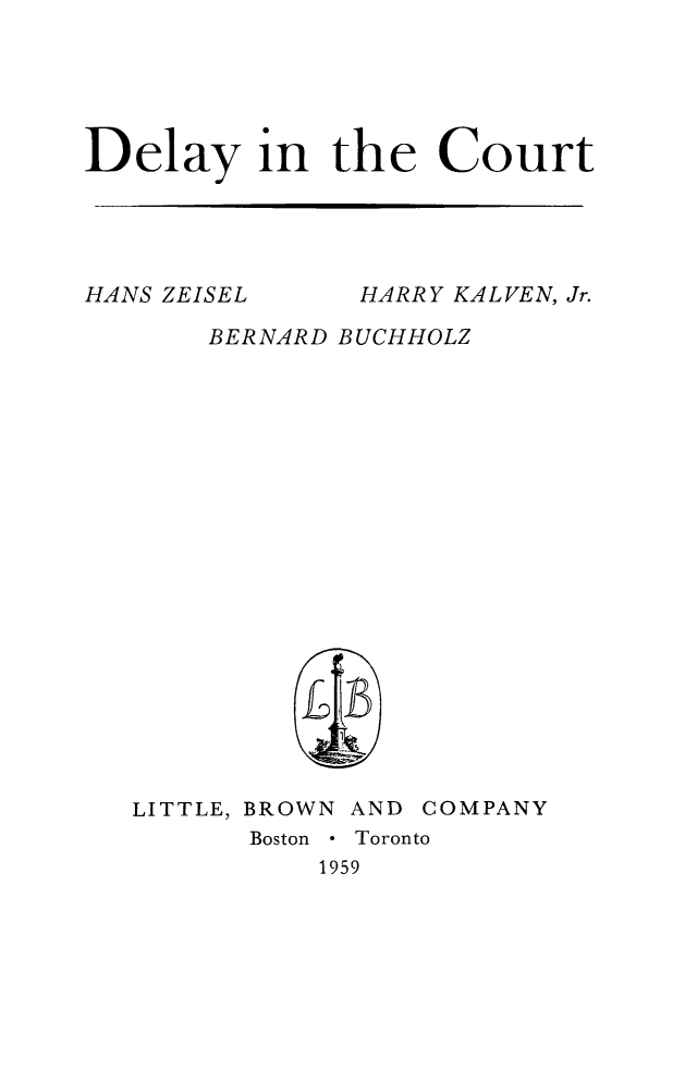 handle is hein.beal/dlycrt0001 and id is 1 raw text is: Delay in the CourtHANS ZEISEL     HARRY KALVEN, Jr.       BERNARD BUCHHOLZ   LITTLE, BROWN AND COMPANY         Boston * Toronto             1959