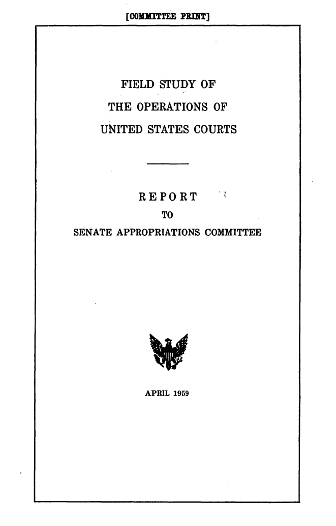 handle is hein.beal/fiestousc0001 and id is 1 raw text is: [CONXrTTE E PRUiT]       FIELD STUDY OF     THE OPERATIONS OF     UNITED STATES COURTS          REPORT              TOSENATE APPROPRIATIONS COMMITTEEAPRIL 1959