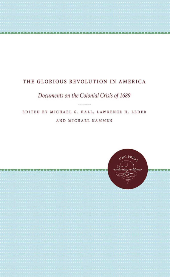 handle is hein.beal/glorevamc0001 and id is 1 raw text is: THE GLORIOUS REVOLUTION IN AMERICA     Documents on the Colonial Crisis of 1689EDITED BY MIC HAEL G. IiALL, LAWRENCE H. LEDER           AND MICHAEL KAMMEN