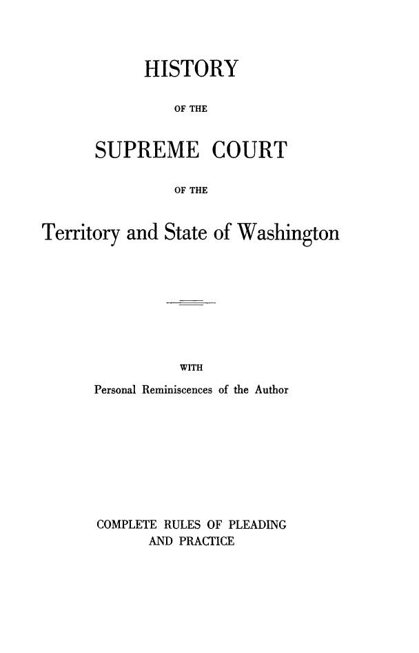 handle is hein.beal/hscts0001 and id is 1 raw text is:       HISTORY          OF THESUPREME COURT          OF THETerritory and  Stateof WashingtonWITHPersonal Reminiscences of the AuthorCOMPLETE RULES OF PLEADING       AND PRACTICE