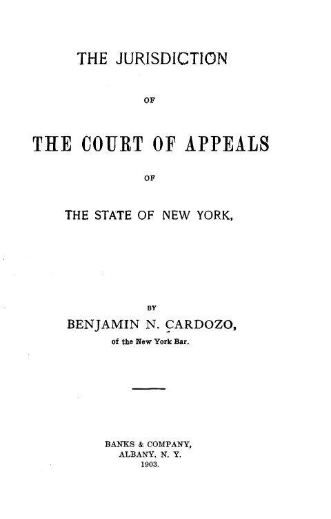 handle is hein.beal/jdcals0001 and id is 1 raw text is:      THE  JURISDICTION              OFTHE   COURT OF APPEALS              OFTHE STATE OF NEW YORK,          BYBENJAMIN  N. CARDOZO,      of the New York Bar.      BANKS & COMPANY,      ALBANY, N. Y.         1903.