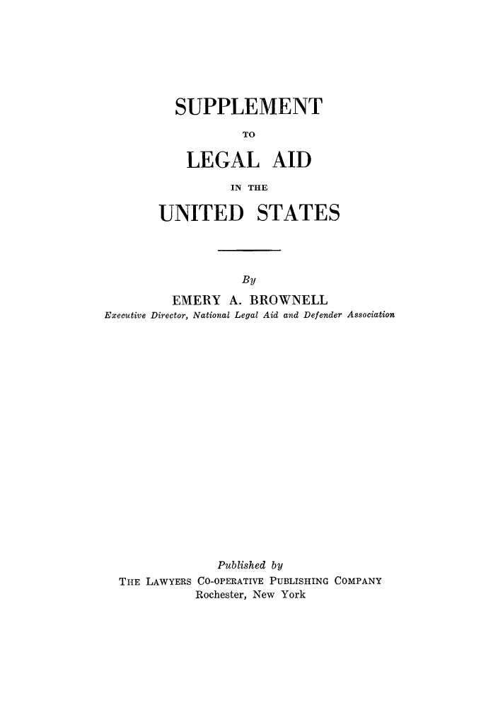 handle is hein.beal/laidus0002 and id is 1 raw text is: SUPPLEMENTTOLEGAL AIDIN THEUNITED STATESByEMERY A. BROWNELLExecutive Director, National Legal Aid and Defender AssociationPublished byTHE LAWYERS CO-OPERATIVE PUBLISHING COMPANYRochester, New York