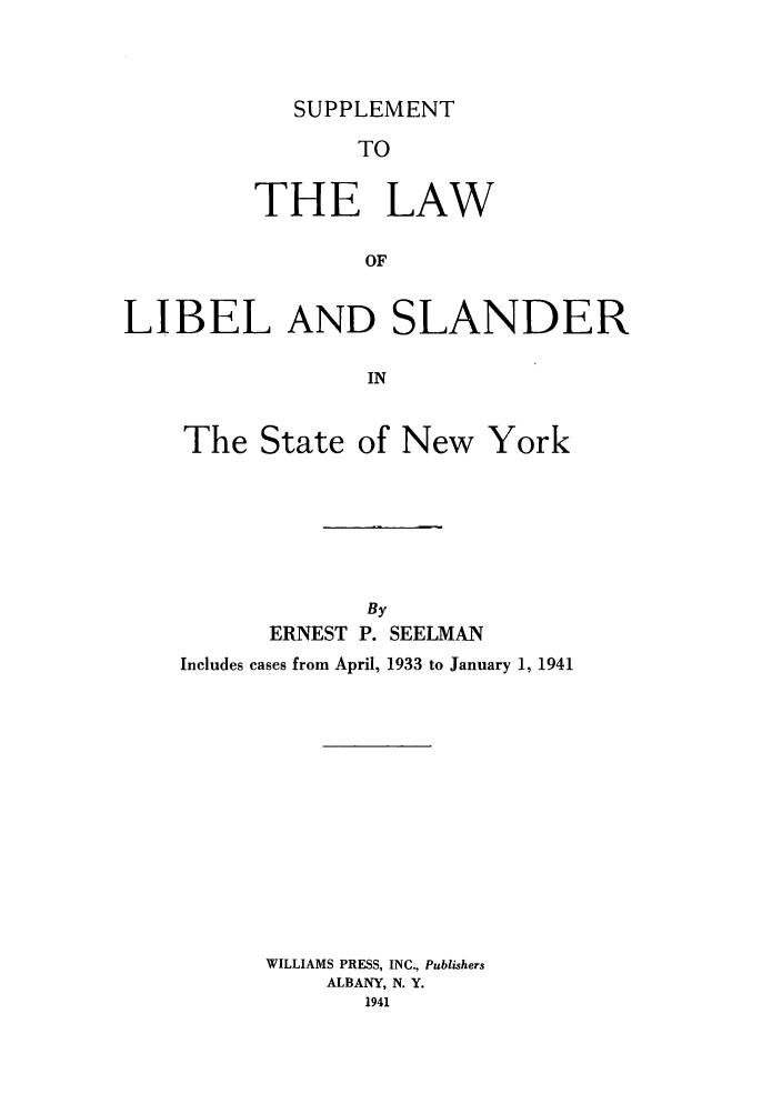handle is hein.beal/llslan0002 and id is 1 raw text is: SUPPLEMENTTOTHE LAWOFLIBEL AND SLANDERINThe State of New YorkByERNEST P. SEELMANIncludes cases from April, 1933 to January 1, 1941WILLIAMS PRESS, INC., PublishersALBANY, N. Y.1941