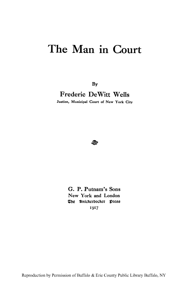 handle is hein.beal/maninc0001 and id is 1 raw text is: The Man in CourtByFrederic DeWitt WellsJustice, Municipal Court of New York CityG. P. Putnam's SonsNew York and LondonUbe kftnicherbocher IVress1917Reproduction by Permission of Buffalo & Erie County Public Library Buffalo, NY