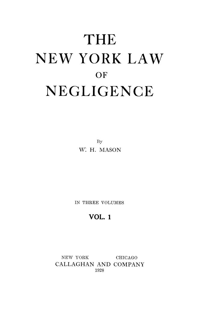 handle is hein.beal/nylawneg0001 and id is 1 raw text is: THENEW YORK LAWOFNEGLIGENCEByW. H. MASONIN THREE VOLUMESVOL. 1NEW YORK   CHICAGOCALLAGHAN AND COMPANY1928