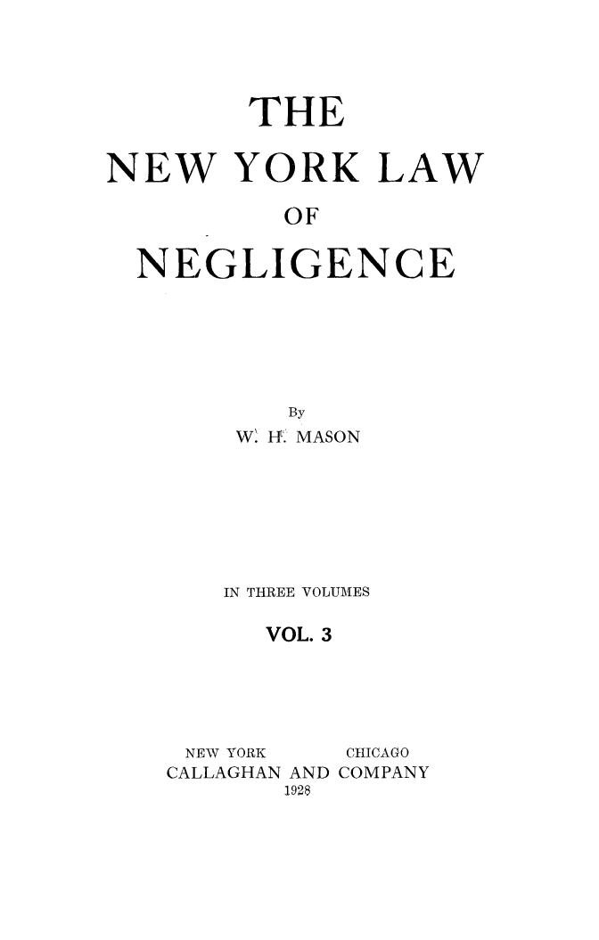 handle is hein.beal/nylawneg0003 and id is 1 raw text is: THENEW YORK LAWOFNEGLIGENCEByW. fF. MASONIN THREE VOLUMESVOL. 3NEW YORK   CHICAGOCALLAGHAN AND COMPANY1928
