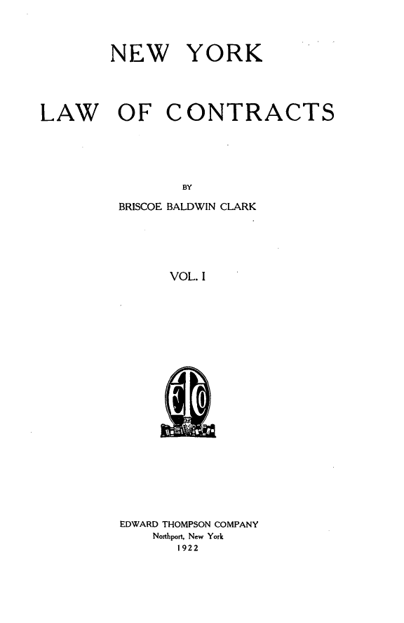 handle is hein.beal/nylconta0001 and id is 1 raw text is: ï»¿NEW YORKLAW OF CONTRACTSBYBRISCOE BALDWIN CLARKVOL. IEDWARD THOMPSON COMPANYNorthport, New York1922