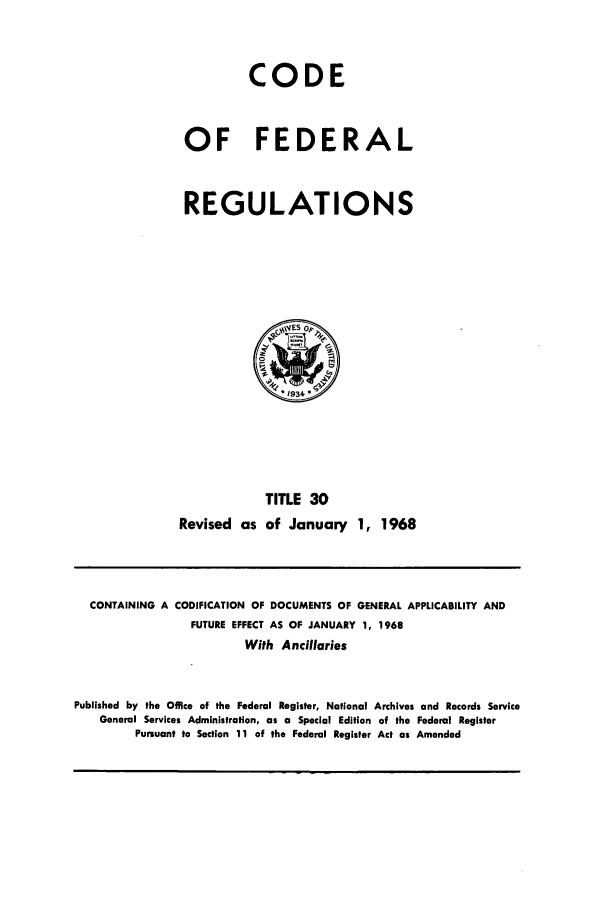 handle is hein.cfr/cfr1968063 and id is 1 raw text is: CODE
OF FEDERAL
REGULATIONS

TITLE 30
Revised as of January 1, 1968

CONTAINING A CODIFICATION OF DOCUMENTS OF GENERAL APPLICABILITY AND
FUTURE EFFECT AS OF JANUARY 1, 1968
With Ancillaries
Published by the Office of the Federal Register, National Archives and Records Service
General Services Administration, as a Special Edition of the Federal Register
Pursuant to Section 11 of the Federal Register Act as Amended


