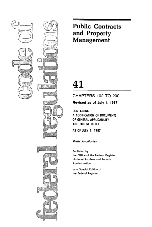 handle is hein.cfr/cfr1987140 and id is 1 raw text is: Public Contracts
and Property
Management
41
CHAPTERS 102 TO 200
Revised as of July 1, 1987
CONTAINING
A CODIFICATION OF DOCUMENTS
OF GENERAL APPLICABILITY
AND FUTURE EFFECT
AS OF JULY 1, 1987
With Ancillaries
Published by
the Office of the Federal Register
National Archives and Records
Administration
as a Special Edition of
the Federal Register


