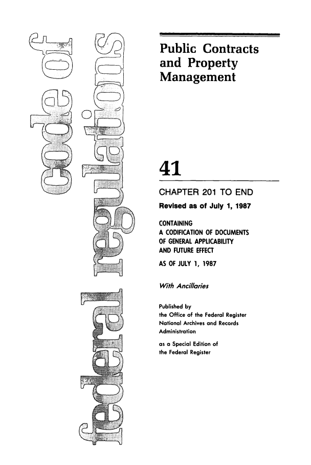 handle is hein.cfr/cfr1987141 and id is 1 raw text is: Public Contracts
and Property
Management
41
CHAPTER 201 TO END
Revised as of July 1, 1987
CONTAINING
A CODIFICATION OF DOCUMENTS
OF GENERAL APPLICABILITY
AND FUTURE EFFECT
AS OF JULY 1, 1987
With Ancillaries
Published by
the Office of the Federal Register
National Archives and Records
Administration
as a Special Edition of
the Federal Register


