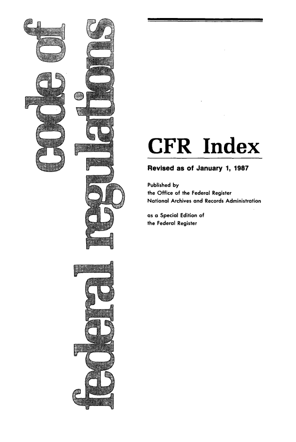 handle is hein.cfr/cfr1987185 and id is 1 raw text is: CFR Index
Revised as of January 1, 1987
Published by
the Office of the Federal Register
National Archives and Records Administration
as a Special Edition of
the Federal Register


