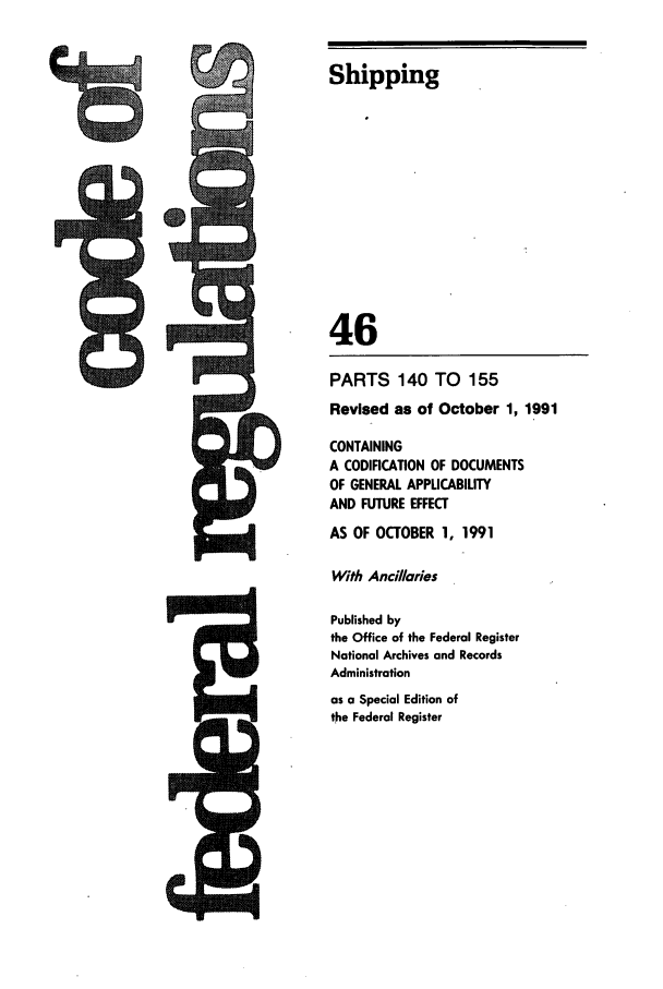 handle is hein.cfr/cfr1991172 and id is 1 raw text is: A

Shipping
46
PARTS 140 TO 155
Revised as of October 1, 1991
CONTAINING
A CODIFICATION OF DOCUMENTS
OF GENERAL APPLICABILITY
AND FUTURE EFFECT
AS OF OCTOBER 1, 1991
With Ancillaries
Published by
the Office of the Federal Register
National Archives and Records
Administration
as a Special Edition of
the Federal Register

1-1 Id


