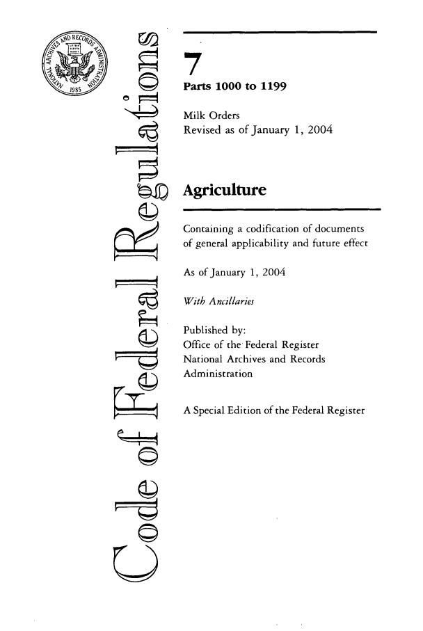 handle is hein.cfr/cfr2004016 and id is 1 raw text is: 1985

Oi

7
Parts 1000 to 1199
Milk Orders
Revised as of January 1, 2004
Agriculture
Containing a codification of documents
of general applicability and future effect
As of January 1, 2004
With Ancillaries
Published by:
Office of the Federal Register
National Archives and Records
Administration
A Special Edition of the Federal Register

©~I'


