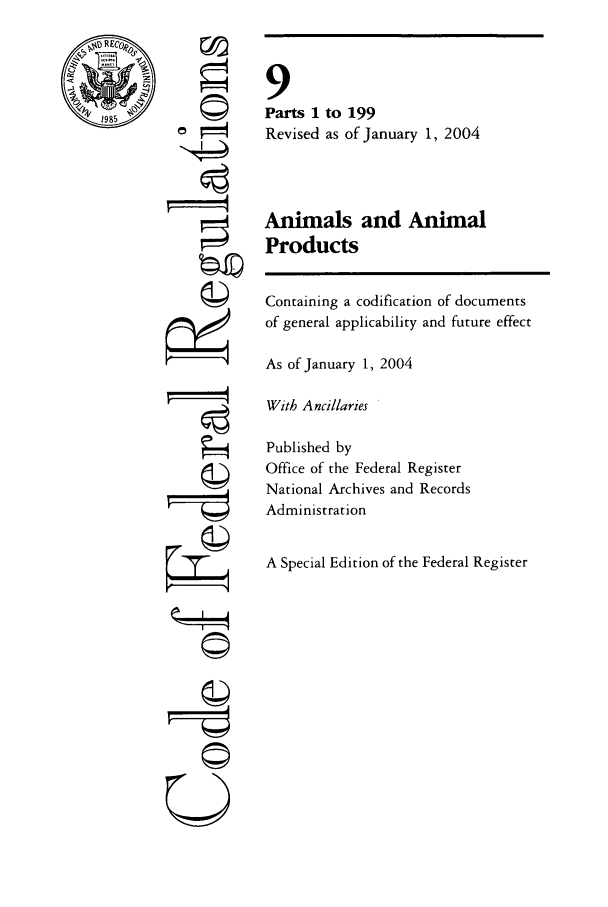 handle is hein.cfr/cfr2004024 and id is 1 raw text is: 1985

r4

9
Parts 1 to 199
Revised as of January 1, 2004
Animals and Animal
Products
Containing a codification of documents
of general applicability and future effect
As of January 1, 2004
With Ancillaries
Published by
Office of the Federal Register
National Archives and Records
Administration
A Special Edition of the Federal Register

i


