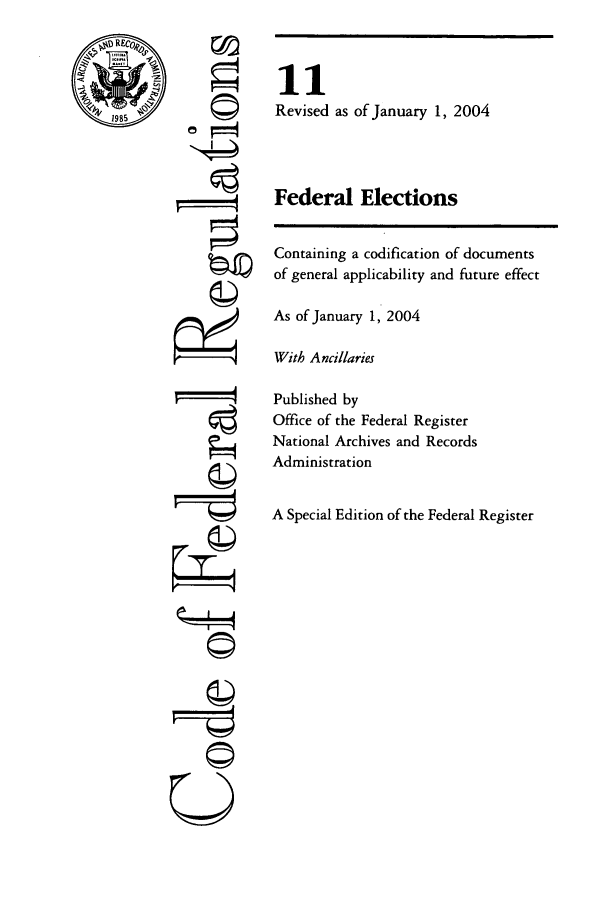 handle is hein.cfr/cfr2004030 and id is 1 raw text is: 1985

©4!

11
Revised as of January 1, 2004
Federal Elections

Containing a codification of documents
of general applicability and future effect
As of January 1, 2004
With Ancillaries
Published by
Office of the Federal Register
National Archives and Records
Administration
A Special Edition of the Federal Register

©


