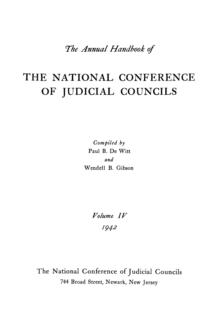 handle is hein.congcourts/ahncjc0004 and id is 1 raw text is: 'he Annual Handbook ofTHE NATIONAL CONFERENCEOF JUDICIAL COUNCILSCompiled byPaul B. De WittandWendell B. GibsonVolume IV-194/2The National Conference of Judicial Councils744 Broad Street, Newark, New Jersey