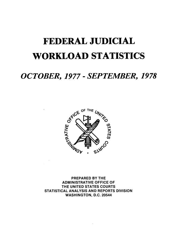 handle is hein.congcourts/fjucslosta0001 and id is 1 raw text is:        FEDERAL JUDICIAL   WORKLOAD STATISTICSOCTOBER, 1977 - SEPTEMBER, 1978                  OF TH                       v4              -          m~              PREPARED BY THE            ADMINISTRATIVE OFFICE OF            THE UNITED STATES COURTS       STATISTICAL ANALYSIS AND REPORTS DIVISION             WASHINGTON, D.C. 20544