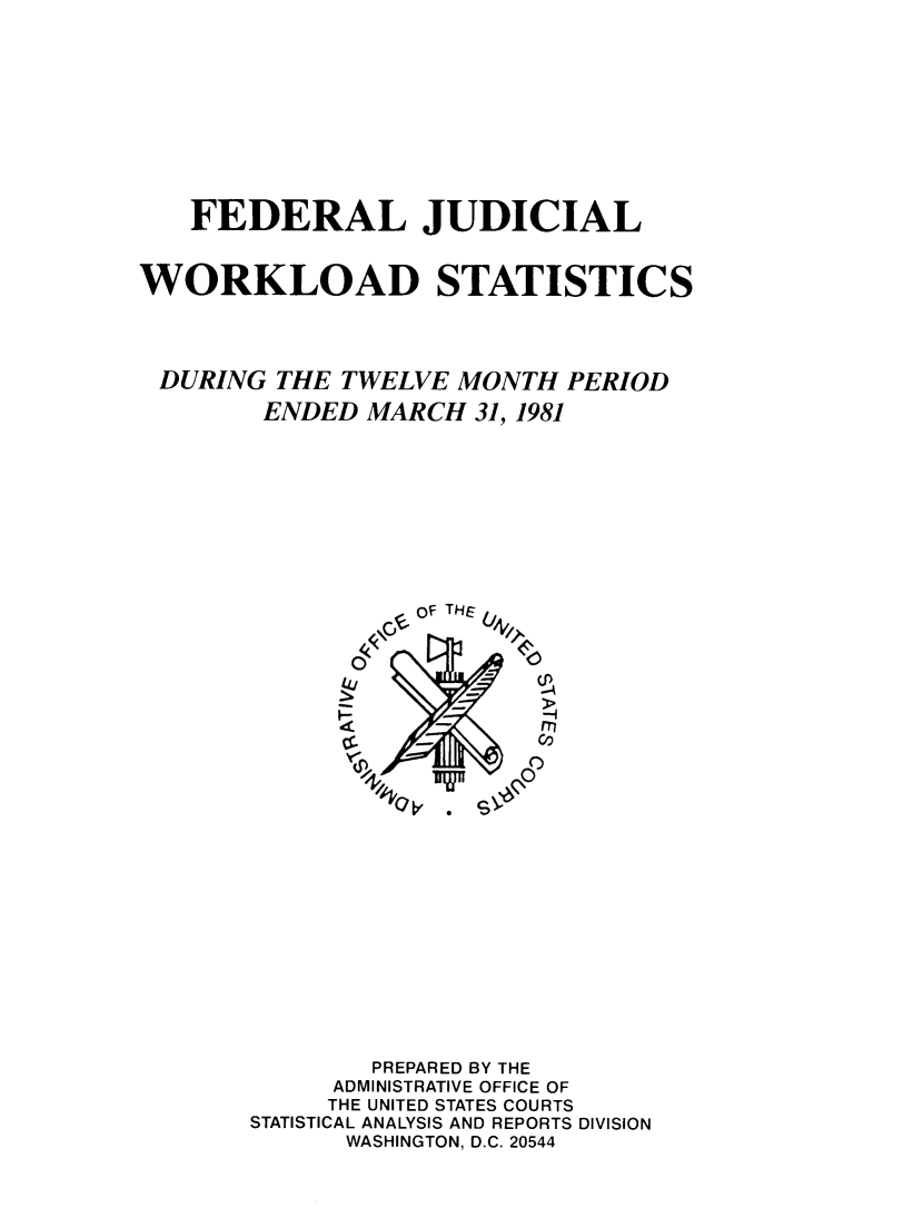 handle is hein.congcourts/fjucslosta0006 and id is 1 raw text is:    FEDERAL JUDICIALWORKLOAD STATISTICSDURING   THE TWELVE  MONTH  PERIOD        ENDED  MARCH  31, 1981                  S F THE                      o                  -       m               PREPARED BY THE             ADMINISTRATIVE OFFICE OF             THE UNITED STATES COURTS       STATISTICAL ANALYSIS AND REPORTS DIVISION             WASHINGTON, D.C. 20544