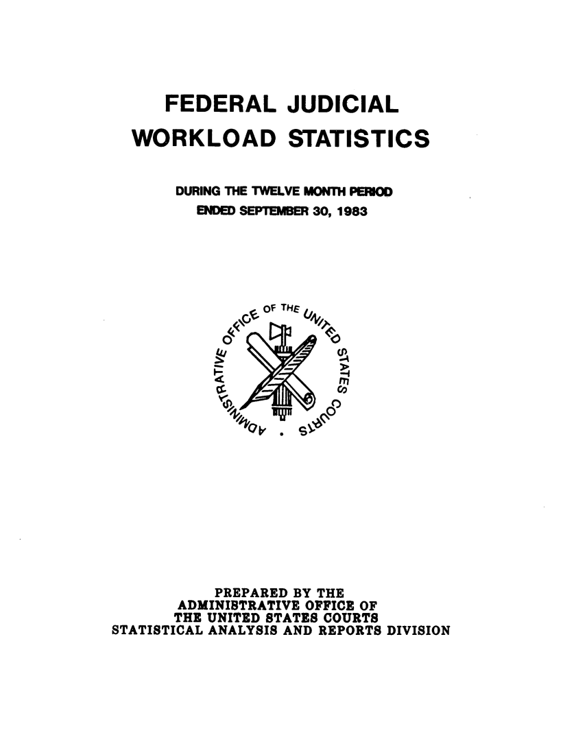 handle is hein.congcourts/fjucslosta0011 and id is 1 raw text is:       FEDERAL JUDICIAL  WORKLOAD STATISTICS       DURING THE TWELVE MONTH PERIOD         ENDED SEPTEMBER 30, 1983                P A TH E            '4,        (p              a  -      m            cs-         CI            PREPARED BY THE       ADMINISTRATIVE OFFICE OF       THE UNITED STATES COURTSSTATISTICAL ANALYSIS AND REPORTS DIVISION