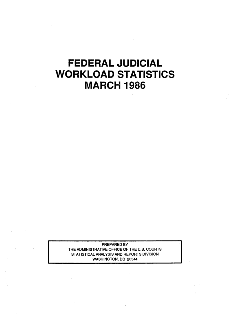 handle is hein.congcourts/fjucslosta0016 and id is 1 raw text is:     FEDERAL JUDICIALWORKLOAD STATISTICS        MARCH 1986         PREPARED BYTHE ADMINISTRATIVE OFFICE OF THE U.S. COURTSSTATISTICAL ANALYSIS AND REPORTS DIVISION       WASHINGTON, DC 20544
