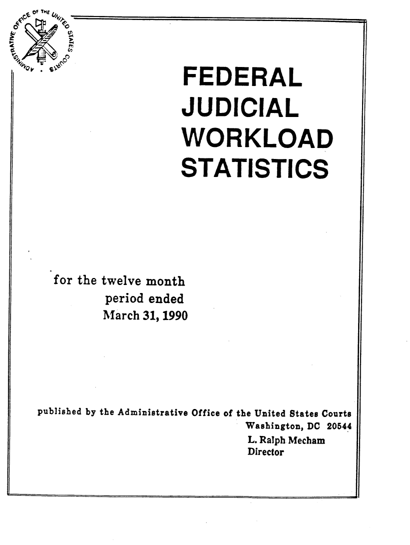 handle is hein.congcourts/fjucslosta0022 and id is 1 raw text is: \cE ofTHE Qk~04   r 0c~.4FEDERALJUDICIALWORKLOADSTATISTICS  for the twelve month         period ended         March 31, 1990published by the Administrative Office of the United States Courts                           Washington, DC 20544                           L. Ralph Mecham                           Director