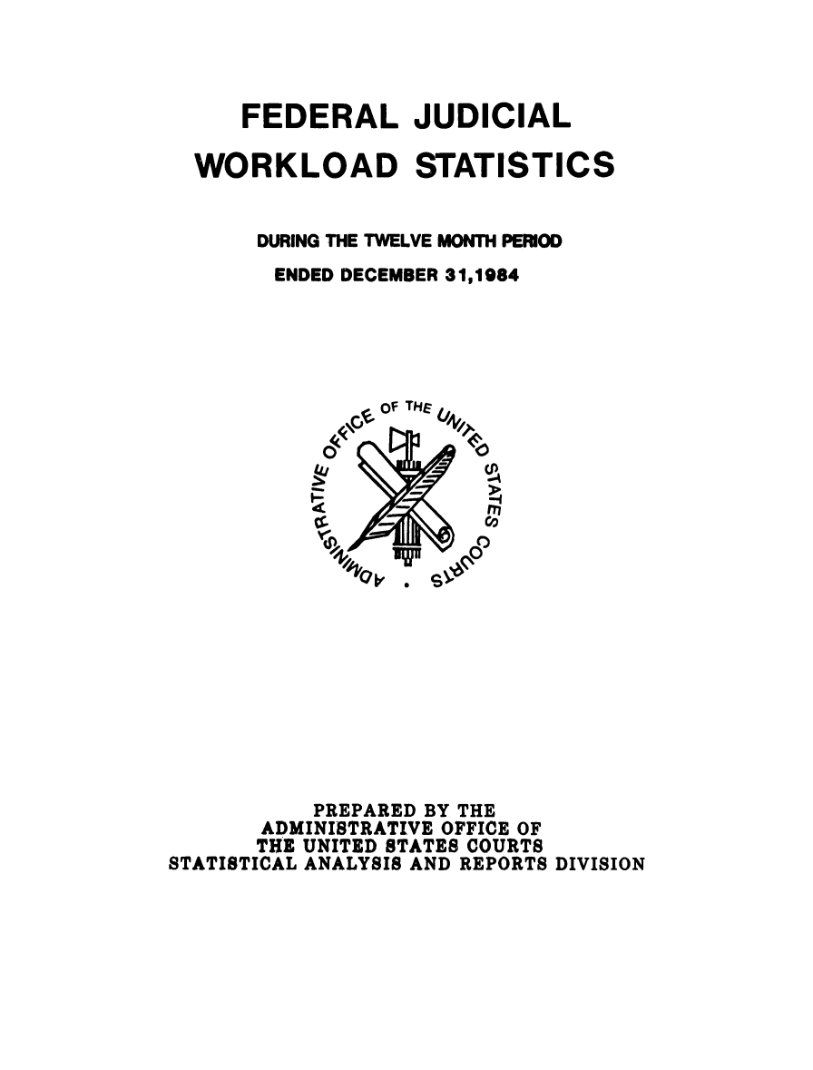 handle is hein.congcourts/fjucslosta1984 and id is 1 raw text is:      FEDERAL JUDICIAL  WORKLOAD STATISTICS      DURING THE TWELVE MONTH PERIOD        ENDED DECEMBER 31,1984               of THE           0                -     -o          PREPARED BY THE       ADMINISTRATIVE OFFICE OF       THE UNITED STATES COURTSSTATISTICAL ANALYSIS AND REPORTS DIVISION