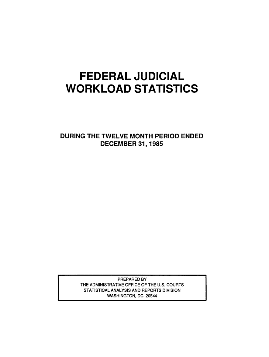 handle is hein.congcourts/fjucslosta1985 and id is 1 raw text is:      FEDERAL JUDICIAL WORKLOAD STATISTICSDURING THE TWELVE MONTH PERIOD ENDED          DECEMBER 31, 1985          PREPARED BYTHE ADMINISTRATIVE OFFICE OF THE U.S. COURTSSTATISTICAL ANALYSIS AND REPORTS DIVISION       WASHINGTON, DC 20544