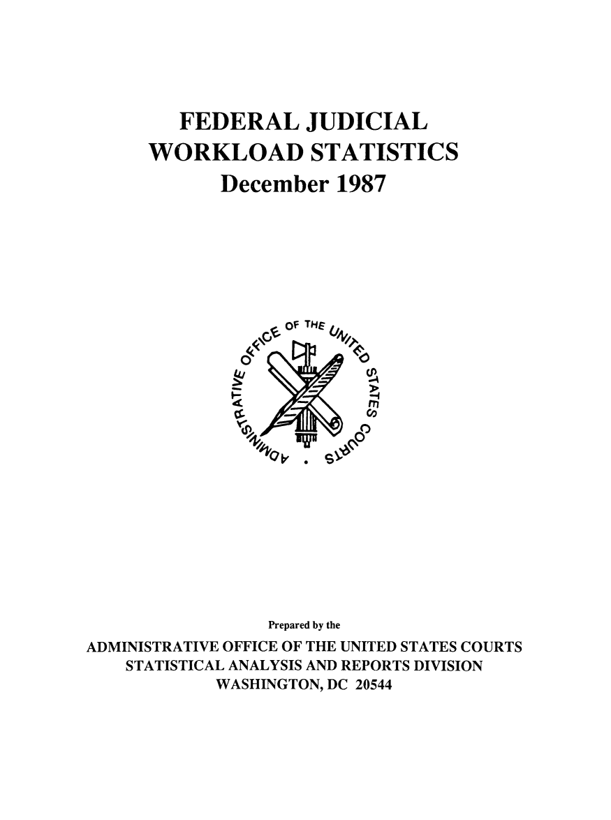 handle is hein.congcourts/fjucslosta1987 and id is 1 raw text is:         FEDERAL JUDICIAL      WORKLOAD STATISTICS            December 1987                  Of THE                0404                Prepared by theADMINISTRATIVE OFFICE OF THE UNITED STATES COURTS    STATISTICAL ANALYSIS AND REPORTS DIVISION            WASHINGTON, DC 20544