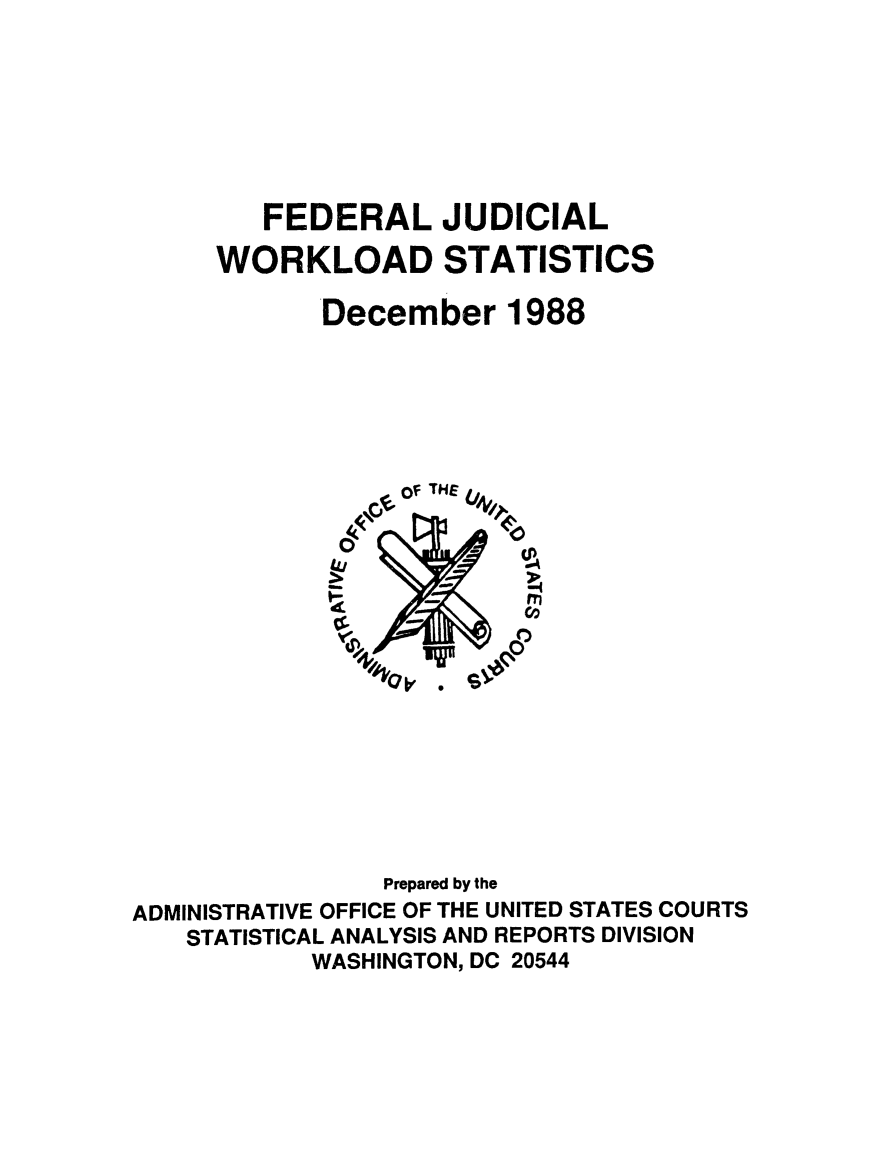 handle is hein.congcourts/fjucslosta1988 and id is 1 raw text is:         FEDERAL JUDICIAL     WORKLOAD STATISTICS            December 1988                . of THE 4,                0       0-                Prepared by theADMINISTRATIVE OFFICE OF THE UNITED STATES COURTS   STATISTICAL ANALYSIS AND REPORTS DIVISION           WASHINGTON, DC 20544