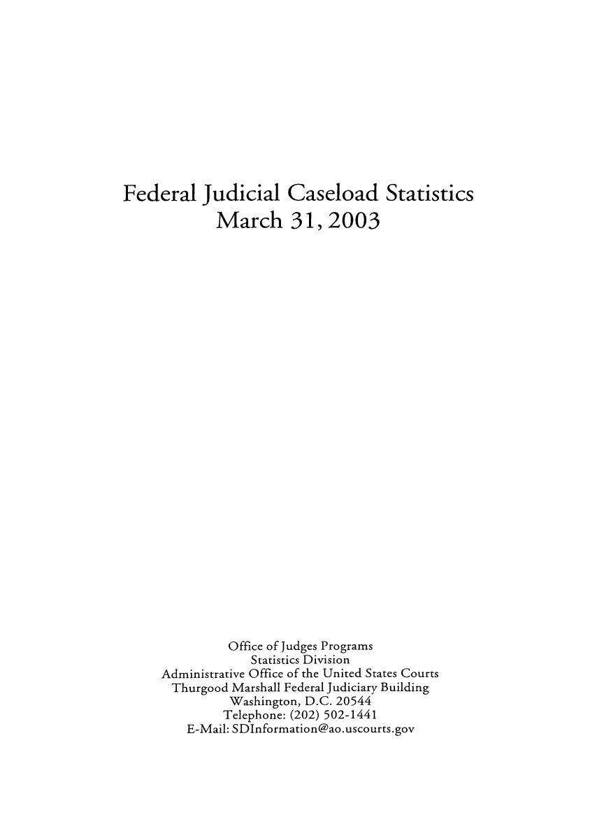 handle is hein.congcourts/fjucslosta2003 and id is 1 raw text is: Federal Judicial Caseload Statistics             March 31, 2003               Office of Judges Programs                  Statistics Division     Administrative Office of the United States Courts       Thurgood Marshall Federal Judiciary Building               Washington, D.C. 20544               Telephone: (202) 502-1441         E-Mail: SDInformation@ao.uscourts.gov