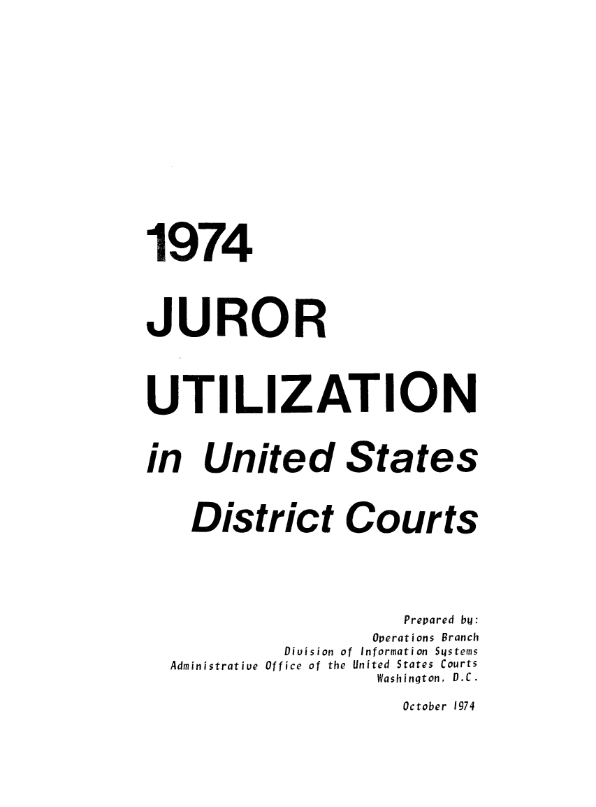 handle is hein.congcourts/gpetjrsdc1974 and id is 1 raw text is: 1974JURORUTI LI ZATIONin United States    District Courts                       Prepared by:                    Operations Branch            Division of Information Systems  Administrative Office of the United States Courts                    Washinqton, D.C.October 1974