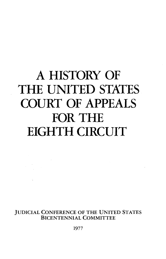handle is hein.congcourts/hiusctapps0001 and id is 1 raw text is:     A HISTORY OF THE UNITED STATES COURT OF APPEALS       FOR THE  EIGHTH CIRCUITJUDICIAL CONFERENCE OF THE UNITED STATES     BICENTENNIAL COMMITTEE1977