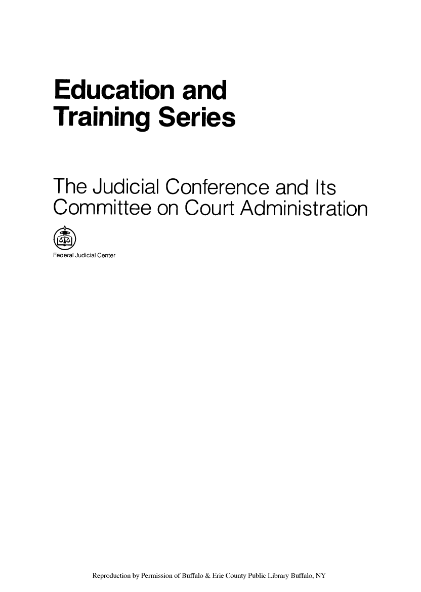 handle is hein.congcourts/juccomd0001 and id is 1 raw text is: Education andTraining SeriesThe Judicial Conference and ItsCommittee on Court AdministrationFederal Judicial CenterReproduction by Permission of Buffalo & Erie County Public Library Buffalo, NY