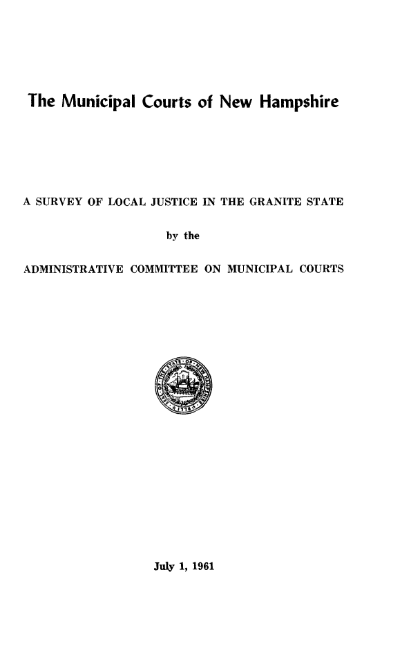handle is hein.congcourts/mcnh0001 and id is 1 raw text is: The  Municipal  Courts of New   HampshireA SURVEY OF LOCAL JUSTICE IN THE GRANITE STATE                   by theADMINISTRATIVE COMMITTEE ON MUNICIPAL COURTSJuly 1, 1961