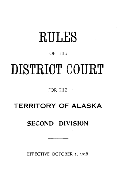 handle is hein.congcourts/rldtcta0001 and id is 1 raw text is:       RULES         OF THEDISTRICT COURT         FOR THE TERRITORY OF ALASKASECONDDIVISIONEFFECTIVE OCTOBER 1, 1918