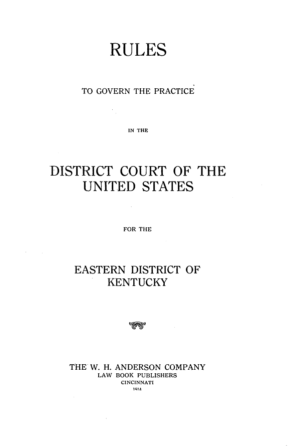 handle is hein.congcourts/rlgpdc0001 and id is 1 raw text is:           RULES     TO GOVERN THE PRACTICE             IN THEDISTRICT COURT OF THE     UNITED STATES            FOR THEEASTERN DISTRICT OF      KENTUCKYTHE W. H. ANDERSON COMPANY     LAW BOOK PUBLISHERS        CINCINNATI          NIA4