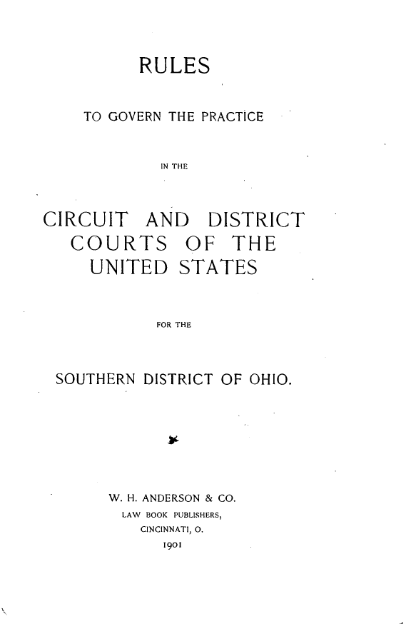 handle is hein.congcourts/rsgnpcctdtc0001 and id is 1 raw text is:           RULES    TO GOVERN THE PRACTICE             IN THECIRCUIT AND    DISTRICT   COURTS OF THE     UNITED STATES            FOR THESOUTHERN DISTRICT OF OHIO.      W. H. ANDERSON & CO.      LAW BOOK PUBLISHERS,         CINCINNATI, 0.            19o