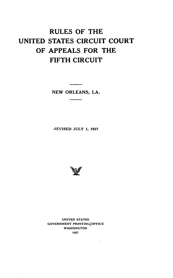 handle is hein.congcourts/rsusctctafc0001 and id is 1 raw text is: .UNITED      OFRULES OF THESTATES CIRCUIT COURTAPPEALS FOR THEFIFTH CIRCUITNEW ORLEANS, LA.  REVISED JULY 1, 1927    UNITED STATESGOVERNMENT PRINTINGIOFFICE     WASHINGTON        1927