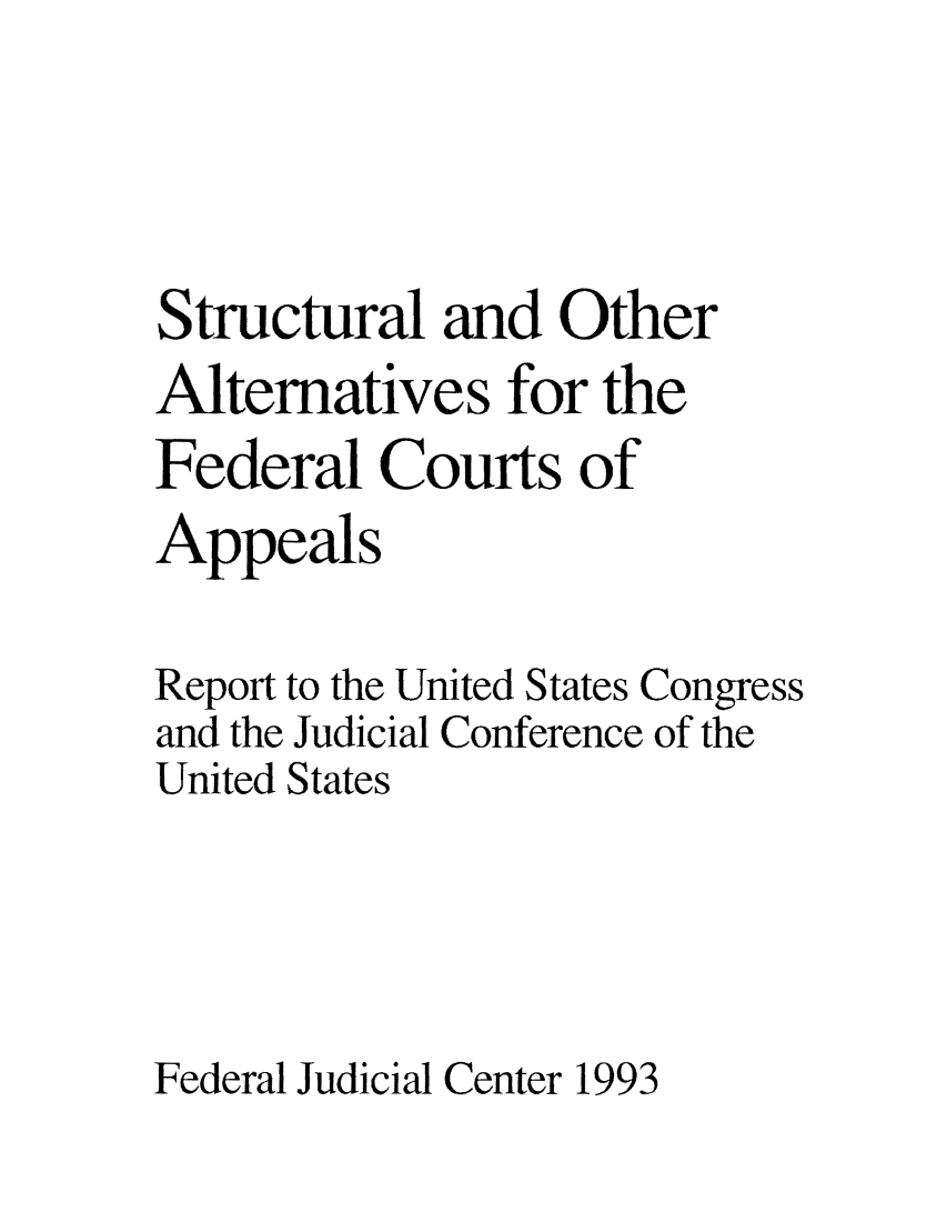 handle is hein.congcourts/stothera0001 and id is 1 raw text is: Structural and OtherAlternatives for theFederal Courts ofAppealsReport to the United States Congressand the Judicial Conference of theUnited StatesFederal Judicial Center 1993