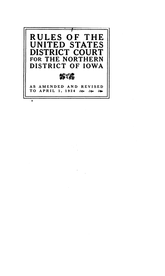 handle is hein.congcourts/trwa0001 and id is 1 raw text is: RULES   OF THEUNITED  STATESDISTRICT COURTFOR THE NORTHERNDISTRICT OF IOWAAS AMENDED AND REVISEDTO APRIL  1, 1924  &4> so  &B