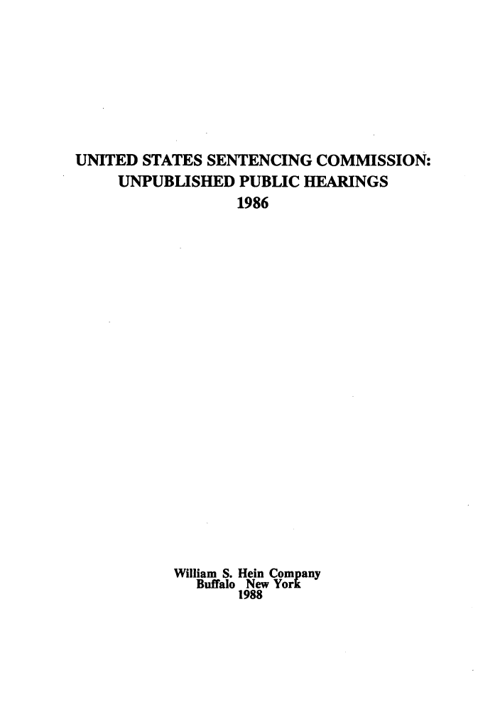 handle is hein.congcourts/ussencomi0001 and id is 1 raw text is: UNITED STATES SENTENCING COMMISSION:UNPUBLISHED PUBLIC HEARINGS1986William S. Hein CompanyBuffalo New York1988