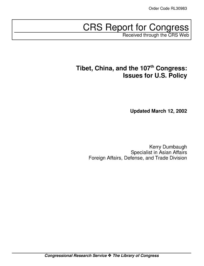 handle is hein.crs/crsacca0001 and id is 1 raw text is: Order Code RL30983

CRS Report for Congress
Received through the CRS Web

Tibet, China, and the 107'h Congress:
Issues for U.S. Policy
Updated March 12, 2002
Kerry Dumbaugh
Specialist in Asian Affairs
Foreign Affairs, Defense, and Trade Division

Congressional Research Service ** The Library of Congress


