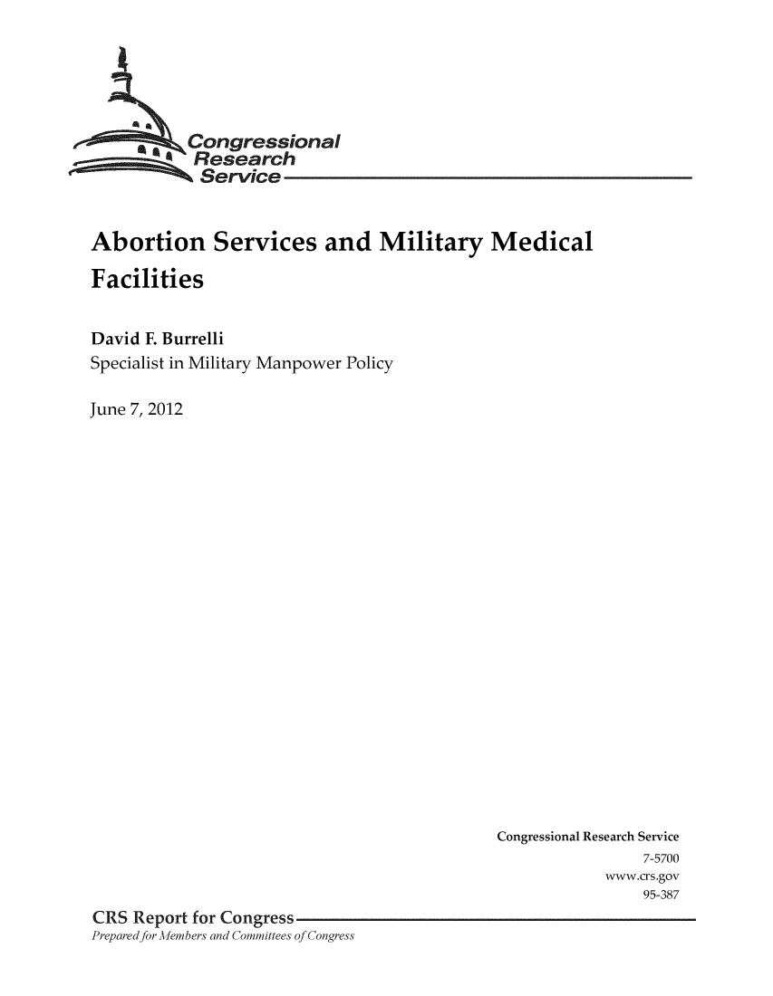 handle is hein.crs/crsmthaagbh0001 and id is 1 raw text is: 





         . ongressional
           Research
           Service


Abortion Services and Military Medical

Facilities


David F. Burrelli
Specialist in Military Manpower Policy

June 7, 2012


                                             Congressional Research Service
                                                             7-5700
                                                         www.crs.gov
                                                             95-387
CRS Report for Congress
Preparedfor Afembers and Committees of Congress


