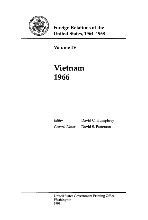handle is hein.forrel/fruslj0004 and id is 1 raw text is: 



           Foreign Relations of the
MUnited States, 1964-1968


Volume IV



Vietnam

1966







Editor       David C. Humphrey
General Editor  David S. Patterson


United States Government Printing Office
Washington
1998


