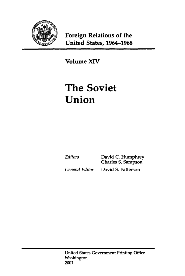 handle is hein.forrel/fruslj0014 and id is 1 raw text is: 



Foreign Relations of the
United States, 1964-1968


Volume XIV



The Soviet

Union


Editors

General Editor


David C. Humphrey
Charles S. Sampson
David S. Patterson


United States Government Printing Office
Washington
2001



