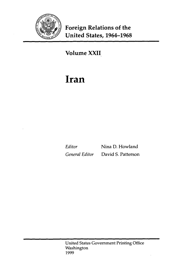 handle is hein.forrel/fruslj0022 and id is 1 raw text is: 


Foreign Relations of the
United States, 1964-1968


Volume XXII



Iran










Editor        Nina D. Howland
General Editor David S. Patterson


United States Government Printing Office
Washington
1999


