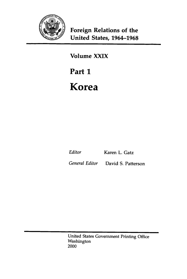 handle is hein.forrel/fruslj0029 and id is 1 raw text is: 



Foreign Relations of the
United States, 1964-1968


Volume XXIX

Part 1

Korea


Karen L. Gatz


General Editor


David S. Patterson


United States Government Printing Office
Washington
2000


Editor


