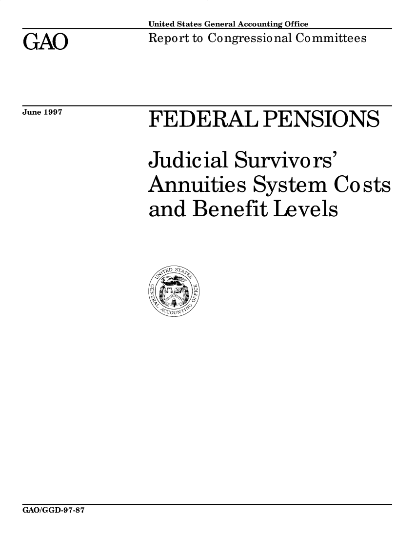 handle is hein.gao/gaobabvdr0001 and id is 1 raw text is: United States General Accounting OfficeReport to Congressional CommitteesGAOJune 1997FEDERAL PENSIONSJudicial Survivors'Annuities System Costsand Benefit LevelsGAO/GGD-97-87