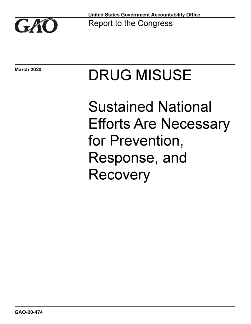 handle is hein.gao/gaobaeauv0001 and id is 1 raw text is: 
GAO


March 2020


United States Government Accountability Office
Report to the Congress


DRUG MISUSE


S


ustained National


Efforts Are Necessary
for Prevention,
Response, and
Recovery


GAO-20-474


